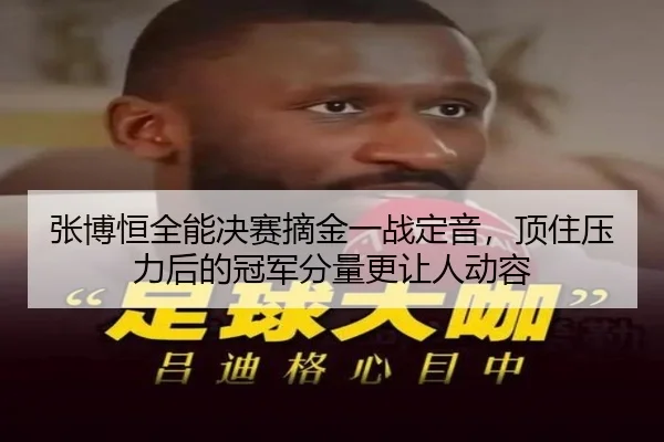 张博恒全能决赛摘金一战定音，顶住压力后的冠军分量更让人动容